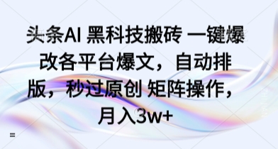 头条AI 黑科技搬砖 一键爆改各平台爆文，自动排版，秒过原创 矩阵操作，月入3w+【揭秘】-宝创网