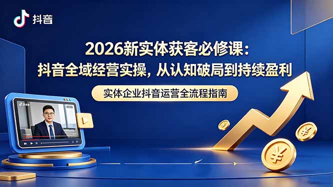 2026新实体获客必修课：抖音全域经营实操，从认知破局到持续盈利-宝创网