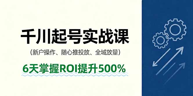 抖音千川起号实战课，新户操作,随心推投放,全域放量，6天掌握ROI提升500%-宝创网