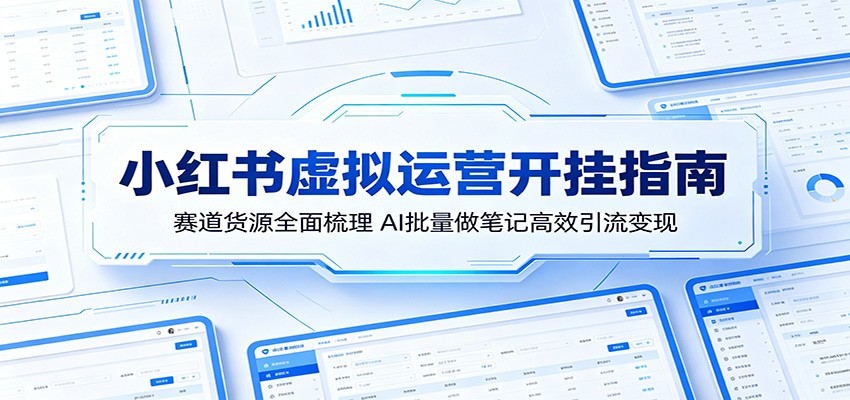 小红书虚拟运营开挂指南：赛道货源全面梳理，AI批量做笔记高效引流变现-宝创网