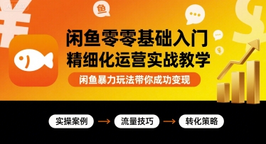 闲鱼零基础入门精细化运营实战教学，闲鱼暴力玩法带你成功变现-宝创网