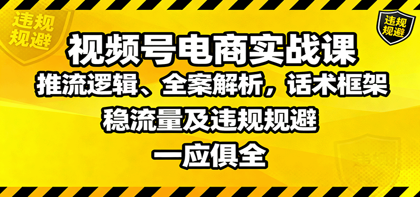 视频号电商实战课：推流逻辑、全案解析，话术框架，稳流量及违规规避等-宝创网