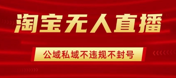 淘宝无人直播带货最新技术，不封号，不违规 操作简单，开播爆单，日入1k+【揭秘】-宝创网