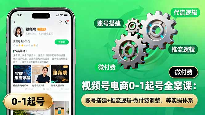 视频号电商0-1起号全案课：账号搭建+推流逻辑+微付费调整，等实操体系-宝创网