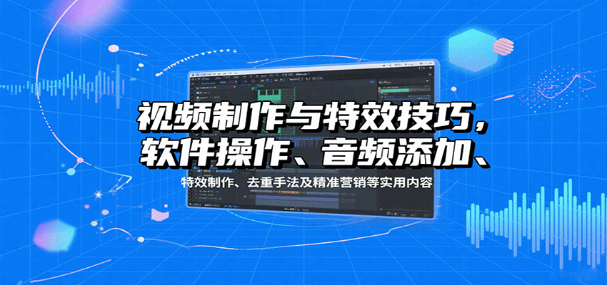 视频制作与特效技巧：软件操作、音频添加、特效制作、去重手法及精准营销等实用内容-宝创网