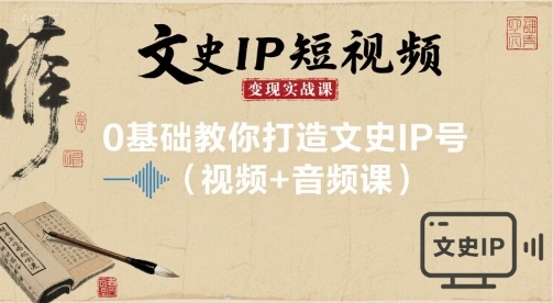 文史IP短视频变现实战课，0基础教你打造文史IP号(视频+音频课)-宝创网