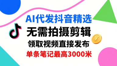 AI代发抖音精选，领取视频直接发布，单号每天领取3条，单条笔记最高3k，无需拍摄剪辑，懒人福利-宝创网