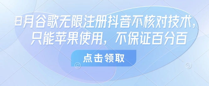 8月谷歌无限注册抖音不核对技术，只能苹果使用，不保证百分百-宝创网