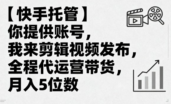 【快手托管】你提供账号，我来剪辑视频发布，全程代运营带货，月入5位数【揭秘】-宝创网