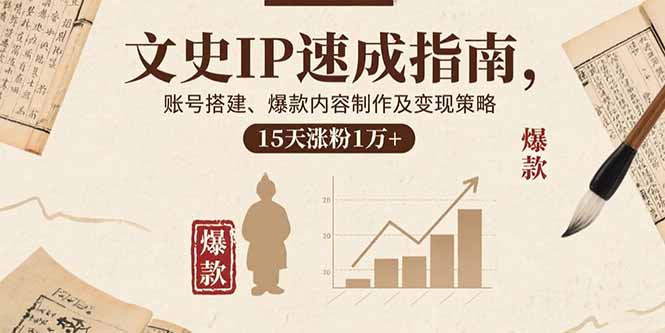 文史IP速成指南，账号搭建、爆款内容制作及变现策略，15天涨粉1万+-宝创网
