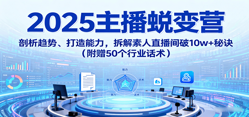 2025主播蜕变营：剖析趋势、打造能力，拆解素人直播间破10w+秘诀(附赠50个行业话术)-宝创网