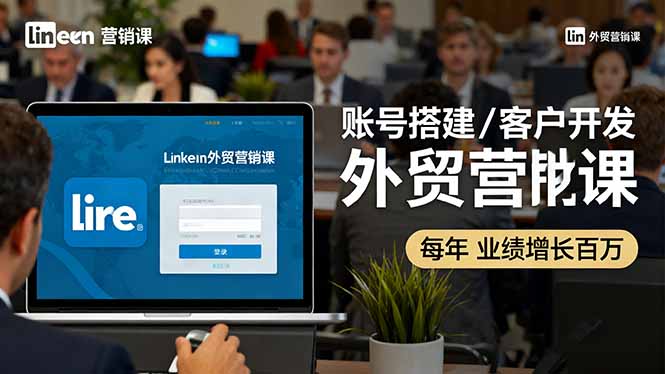 LinkedIn外贸营销课：账号搭建/客户开发/成交转化，年业绩增长百万+-宝创网