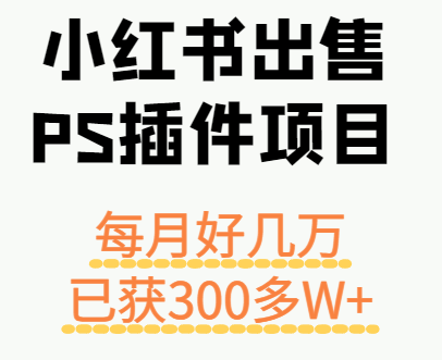小红书出售PS插件项目，每月都收入好几万，长期操作已获利300多W+-宝创网