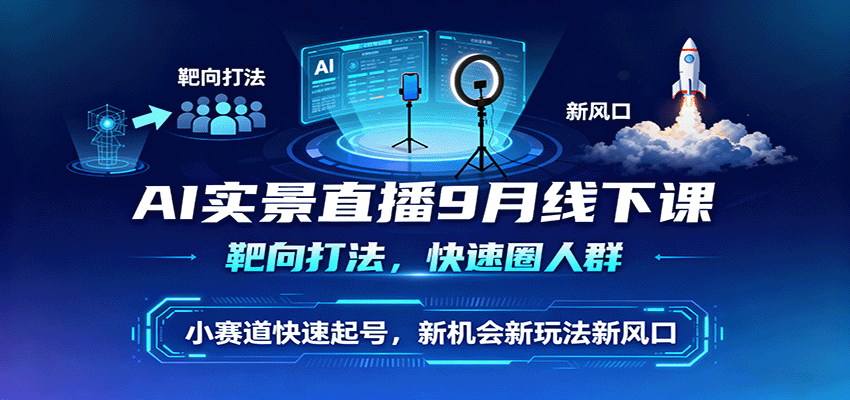 AI实景直播9月线下课，靶向打法，快速圈人群，小塞道快速起号，新机会新玩法新风口-宝创网