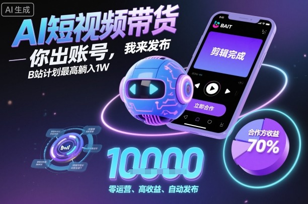 AI短视频带货，你出账号，我来发布，B站计划最高躺入1W【揭秘】-宝创网