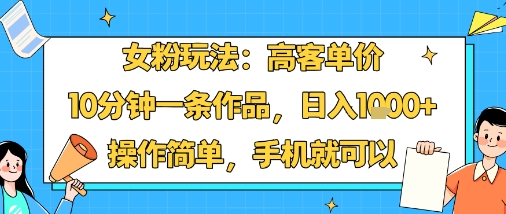 女粉玩法：高客单价，10分钟一条作品，日入1k+操作简单，手机就可以-宝创网