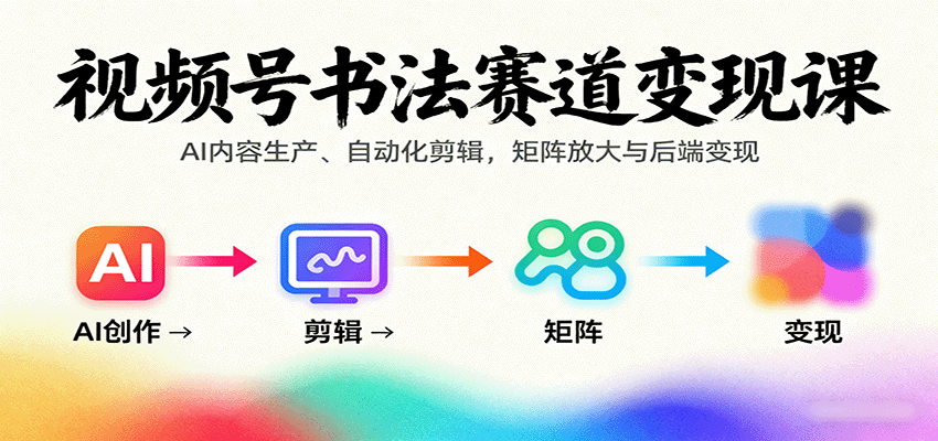 视频号书法赛道变现课：AI内容生产、自动化剪辑，矩阵放大与后端变现-宝创网