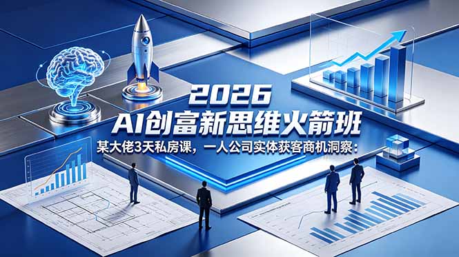 2026 AI 创富新思维火箭班：某大佬3天私房课，一人公司实体获客商机洞察-宝创网
