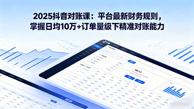 2025抖音 对账课：平台最新财务规则 掌握日均10万+订单量级下精准对账能力-宝创网
