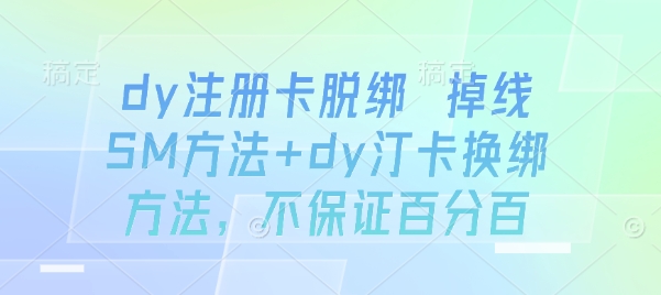 dy注册卡脱绑 掉线SM方法+dy汀卡换绑方法，不保证百分百-宝创网