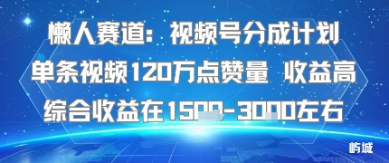 懒人赛道：视频号分成计划单条视频120W点赞量 收益高综合收益在1.5K左右-宝创网