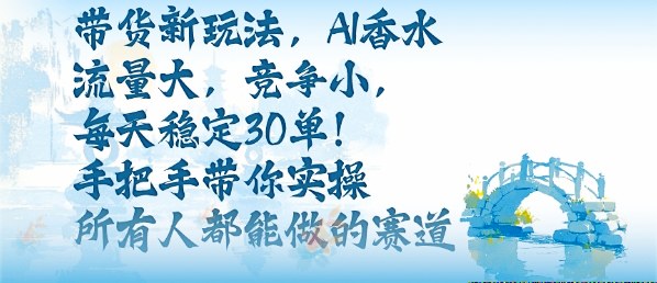 带货新玩法，AI香水，流量大，竞争小，每天稳定30单，手把手带你实操所有人都能做的赛道-宝创网
