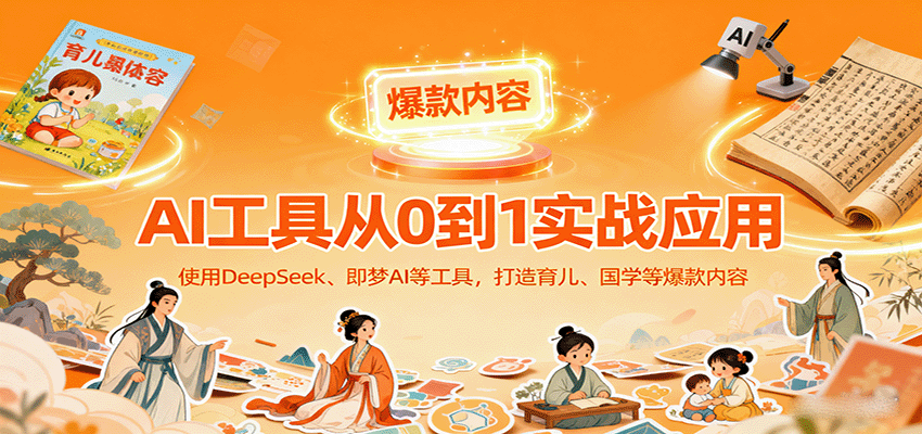 AI工具实战应用，零基础使用DeepSeek、即梦AI等打造育儿、国学等可变现的爆款作品-宝创网