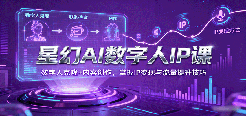 星幻AI数字人IP课，数字人克隆+内容创作，掌握IP变现与流量提升技巧-宝创网