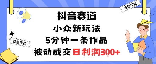 抖音赛道：小众新玩法，5分钟一条作品，被动成交，日利润3张-宝创网