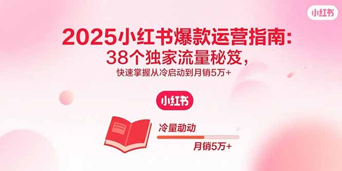 2025小红书爆款运营指南：38个独家流量秘笈，快速掌握从冷启动到月销5万+-宝创网