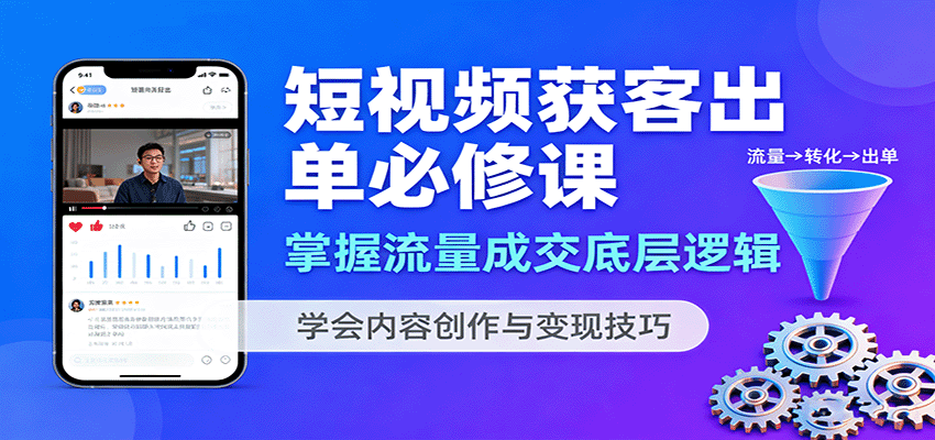 短视频获客出单必修课：掌握流量成交底层逻辑，学会内容创作与变现技巧-宝创网