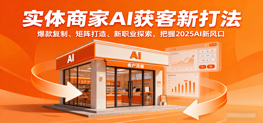 实体商家AI获客新打法：爆款复制、矩阵打造、新职业探索，把握2025AI新风口-宝创网