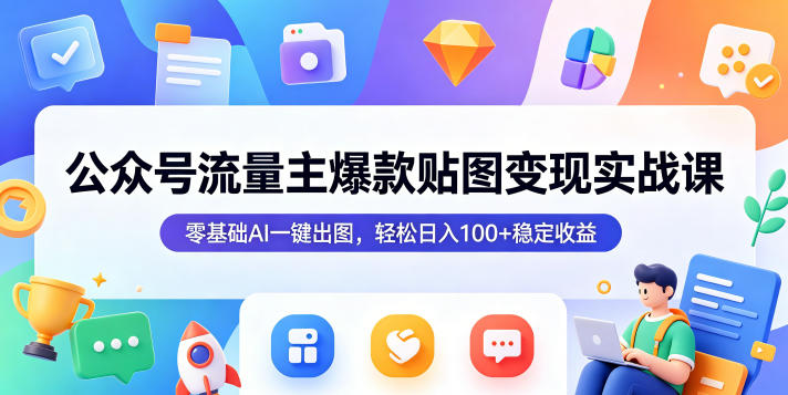 公众号流量主爆款贴图变现实战课，零基础AI一键出图，轻松日入100+稳定收益-宝创网