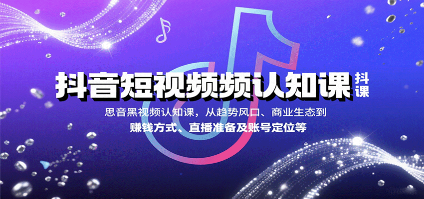 抖音短视频认知课，从趋势风口、商业生态到赚钱方式、直播准备及账号定位等-宝创网