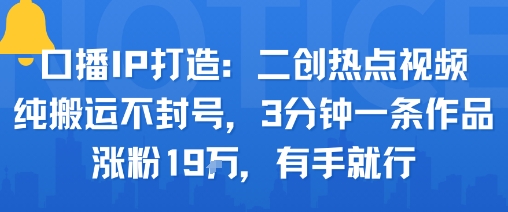 口播IP打造：二创热点视频，纯搬运不封号，3分钟一条作品，涨粉19w，有手就行-宝创网