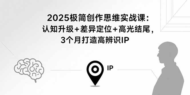 2025极简创作思维实战课：认知升级+差异定位+高光结尾，3个月打造高辨识IP-宝创网