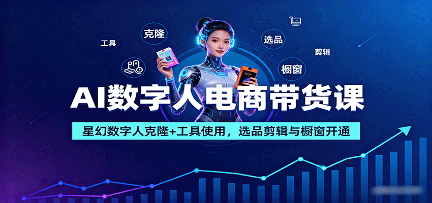 AI数字人电商带货课：星幻数字人克隆+工具使用，选品剪辑与橱窗开通-宝创网