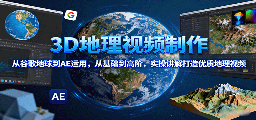 3D地理视频制作，从谷歌地球到AE运用，从基础到高阶，实操讲解打造优质地理视频-宝创网