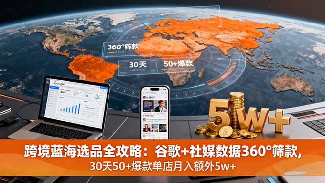 跨境蓝海选品全攻略：谷歌+社媒数据360°筛款,30天50+爆款单店月入额外5w+-宝创网
