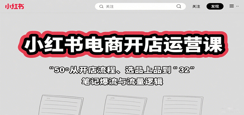小红书电商开店运营课：从开店流程、选品上品到笔记爆流与流量逻辑-宝创网