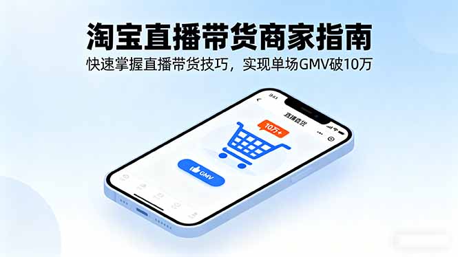 淘宝直播带货商家指南，快速掌握直播带货技巧，实现单场GMV破10万-宝创网