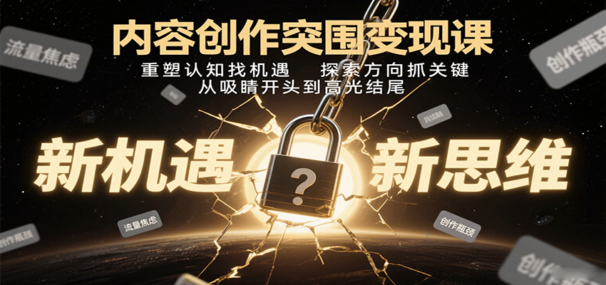 内容创作突围变现课：重塑认知找机遇，探索方向抓关键，从吸睛开头到高光结尾-宝创网