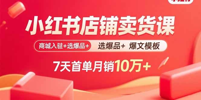 小红书店铺卖货课：商城入驻+选爆品+爆文模板，7天首单月销10万+-宝创网