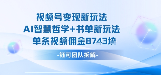 视频号变现新玩法，AI智慧哲学+书单新玩法，单条视频佣金1k+-宝创网