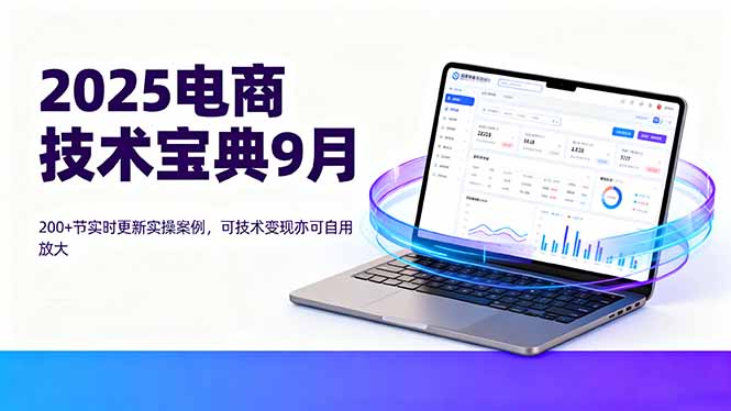 2025电商技术宝典9月：200+节实时更新实操案例，可技术变现亦可自用放大-宝创网