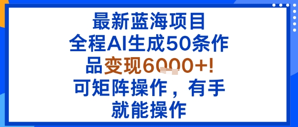最新蓝海项目：全程AI生成50条作品变现6k+，可矩阵操作，有手就能操作-宝创网