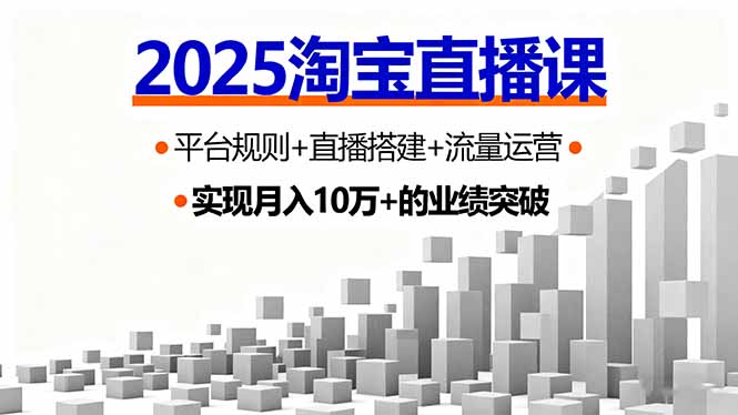2025淘宝直播课，平台规则+直播搭建+流量运营，首播GMV破3万-宝创网
