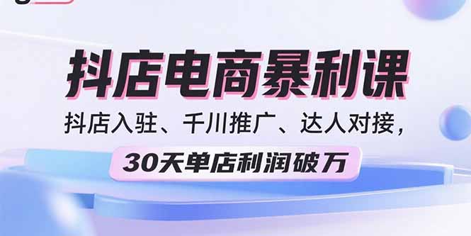 2025抖店电商暴利课，抖店入驻、千川推广、达人对接，30天单店利润破万-宝创网