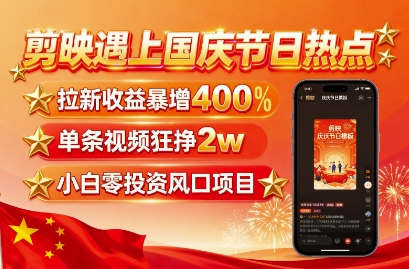 剪映遇上国庆热点，拉新收益暴增400%，单条视频狂挣2W+，无需剪辑基础，几分钟一条作品-宝创网