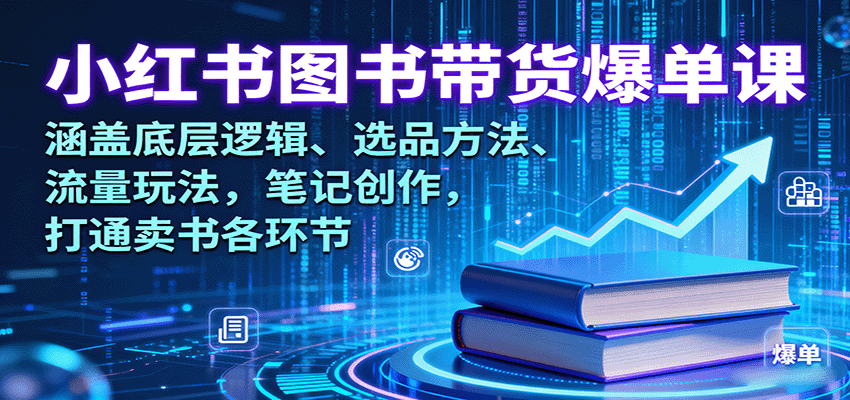 小红书图书带货爆单课：涵盖底层逻辑、选品方法、流量玩法，笔记创作，打通卖书各环节-宝创网